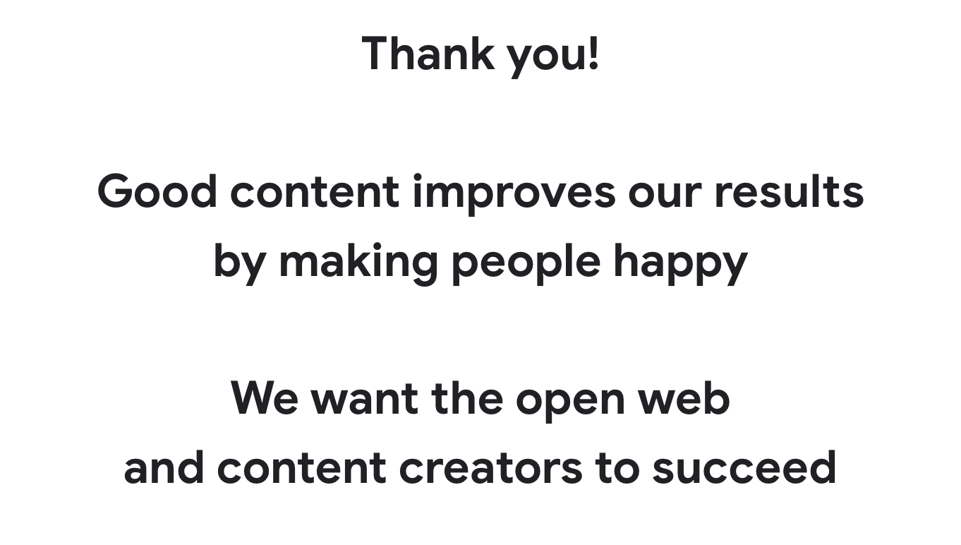 Thank you! Good content improves our results by making people happy We want the open web and content creators to succeed